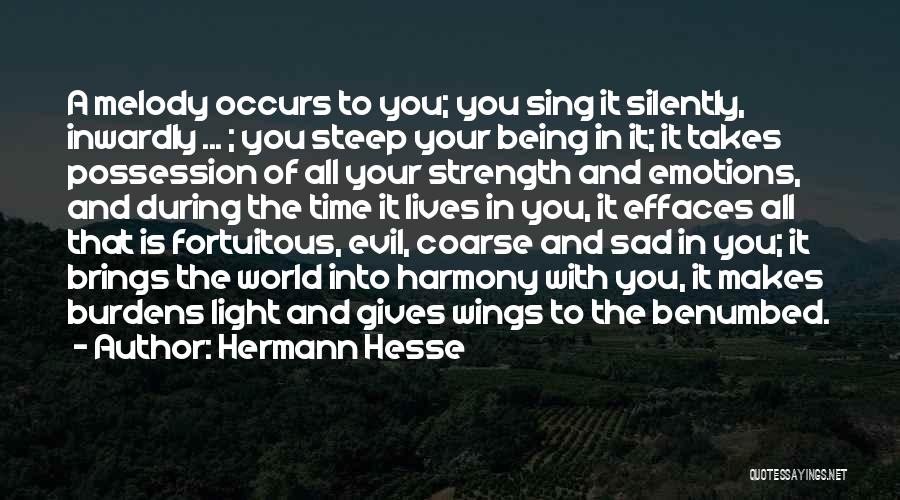 Hermann Hesse Quotes: A Melody Occurs To You; You Sing It Silently, Inwardly ... ; You Steep Your Being In It; It Takes