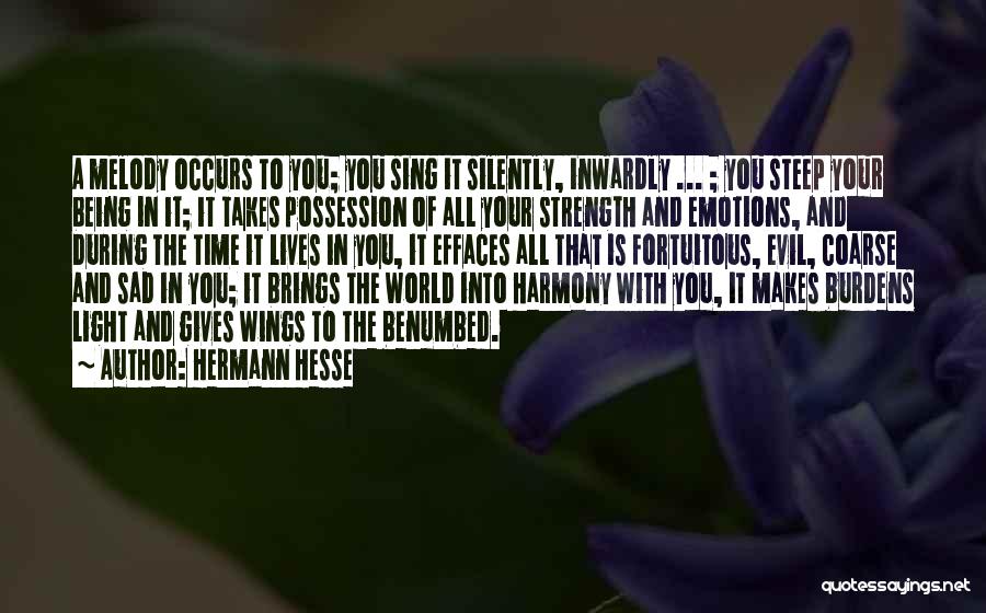 Hermann Hesse Quotes: A Melody Occurs To You; You Sing It Silently, Inwardly ... ; You Steep Your Being In It; It Takes