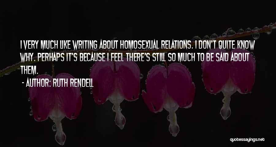 Ruth Rendell Quotes: I Very Much Like Writing About Homosexual Relations. I Don't Quite Know Why. Perhaps It's Because I Feel There's Still
