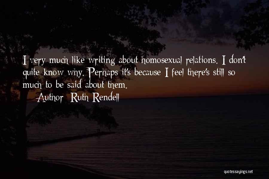 Ruth Rendell Quotes: I Very Much Like Writing About Homosexual Relations. I Don't Quite Know Why. Perhaps It's Because I Feel There's Still