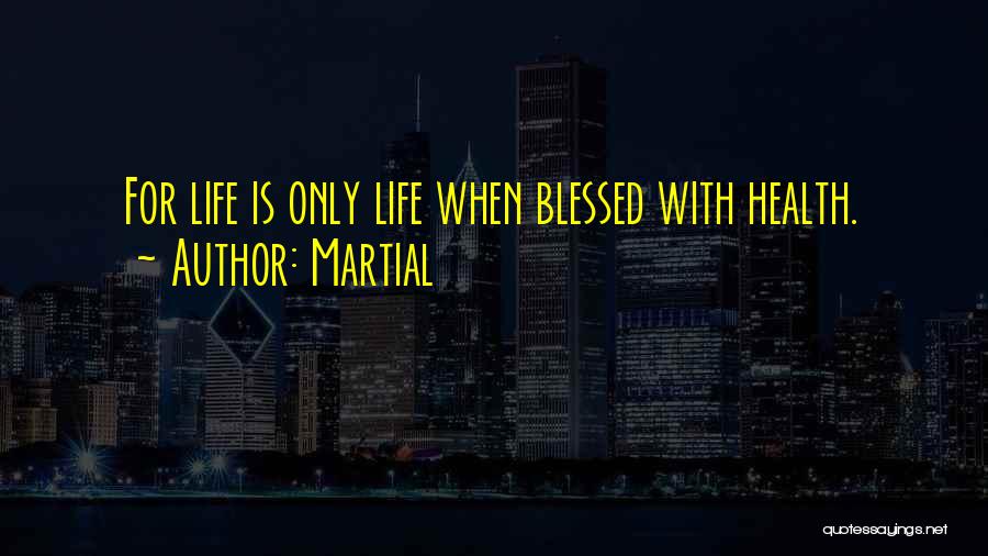 Martial Quotes: For Life Is Only Life When Blessed With Health.