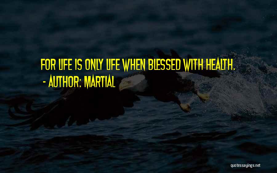 Martial Quotes: For Life Is Only Life When Blessed With Health.