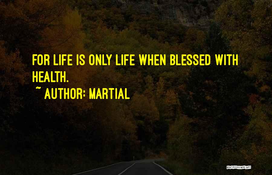 Martial Quotes: For Life Is Only Life When Blessed With Health.