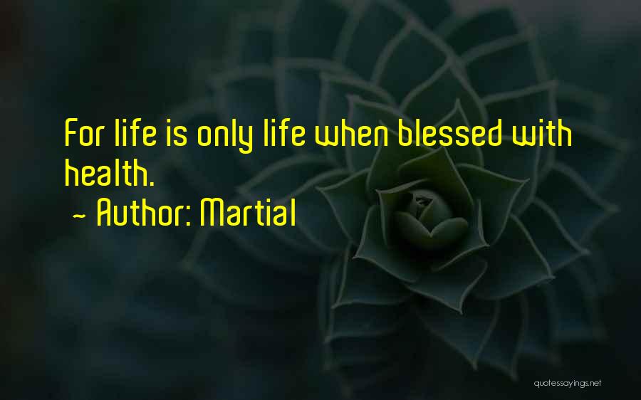 Martial Quotes: For Life Is Only Life When Blessed With Health.