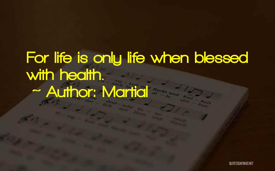 Martial Quotes: For Life Is Only Life When Blessed With Health.