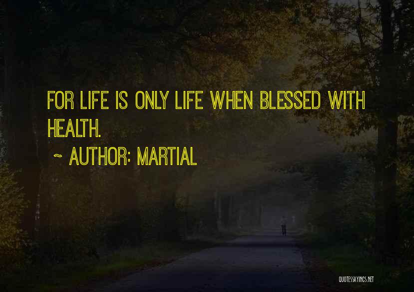 Martial Quotes: For Life Is Only Life When Blessed With Health.