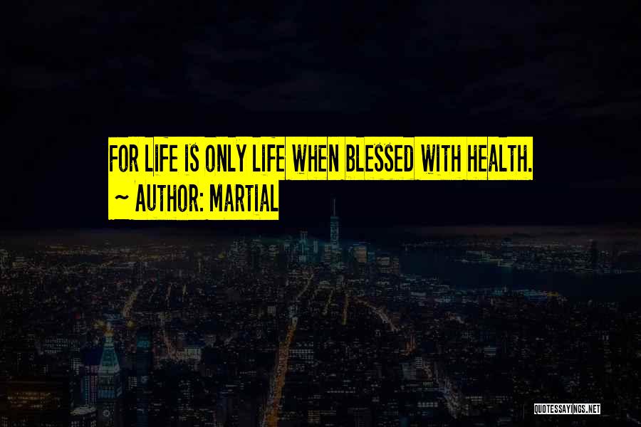 Martial Quotes: For Life Is Only Life When Blessed With Health.