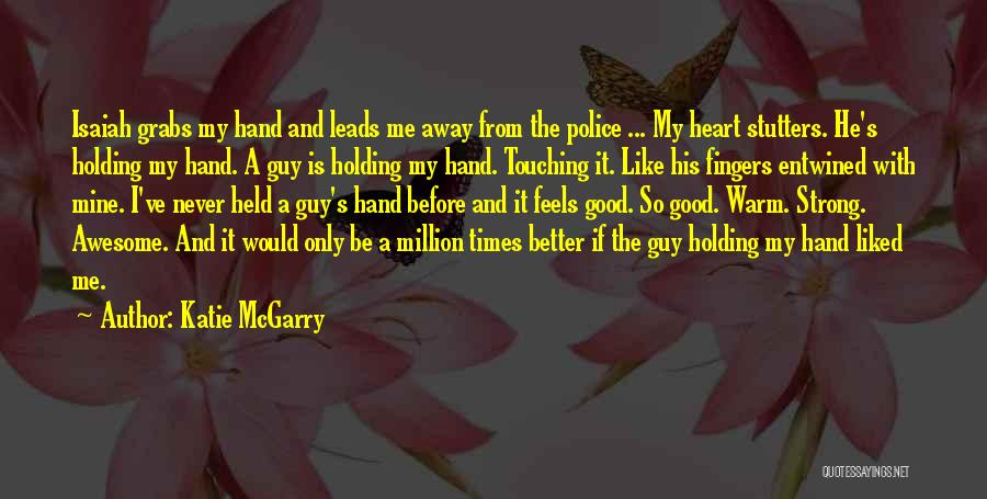 Katie McGarry Quotes: Isaiah Grabs My Hand And Leads Me Away From The Police ... My Heart Stutters. He's Holding My Hand. A