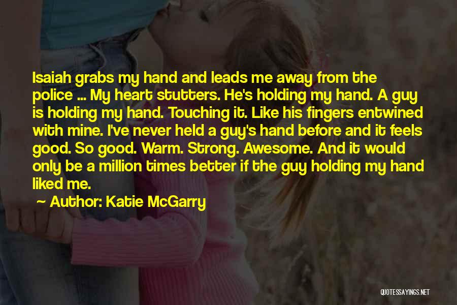 Katie McGarry Quotes: Isaiah Grabs My Hand And Leads Me Away From The Police ... My Heart Stutters. He's Holding My Hand. A