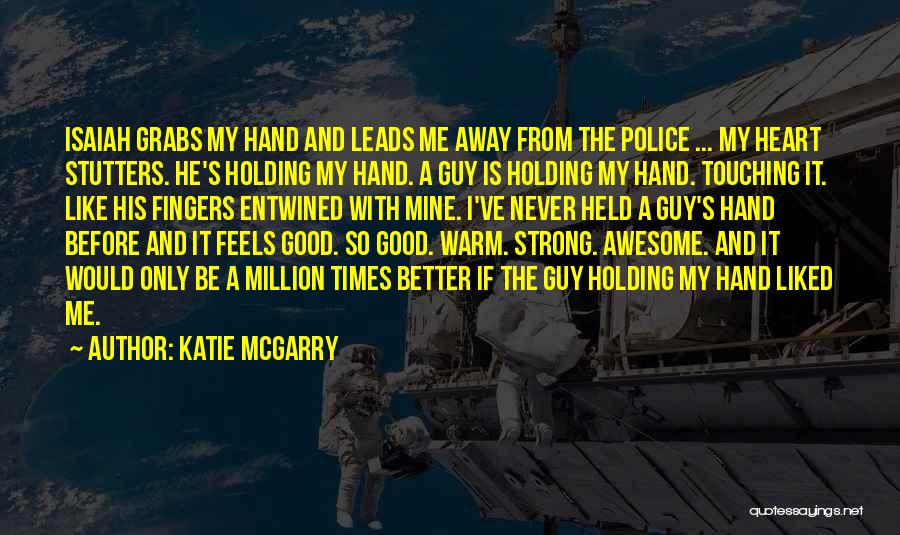 Katie McGarry Quotes: Isaiah Grabs My Hand And Leads Me Away From The Police ... My Heart Stutters. He's Holding My Hand. A