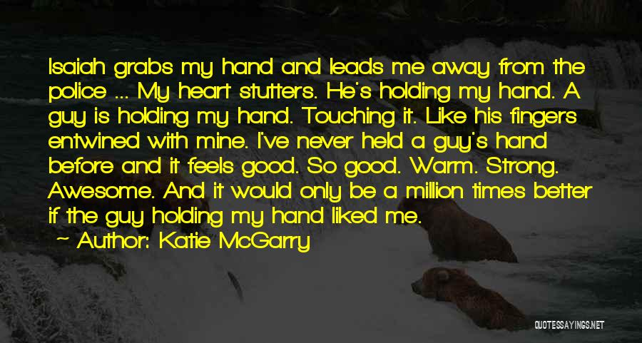 Katie McGarry Quotes: Isaiah Grabs My Hand And Leads Me Away From The Police ... My Heart Stutters. He's Holding My Hand. A