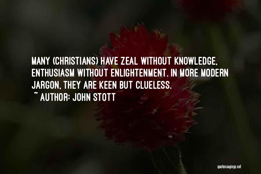 John Stott Quotes: Many (christians) Have Zeal Without Knowledge, Enthusiasm Without Enlightenment. In More Modern Jargon, They Are Keen But Clueless.