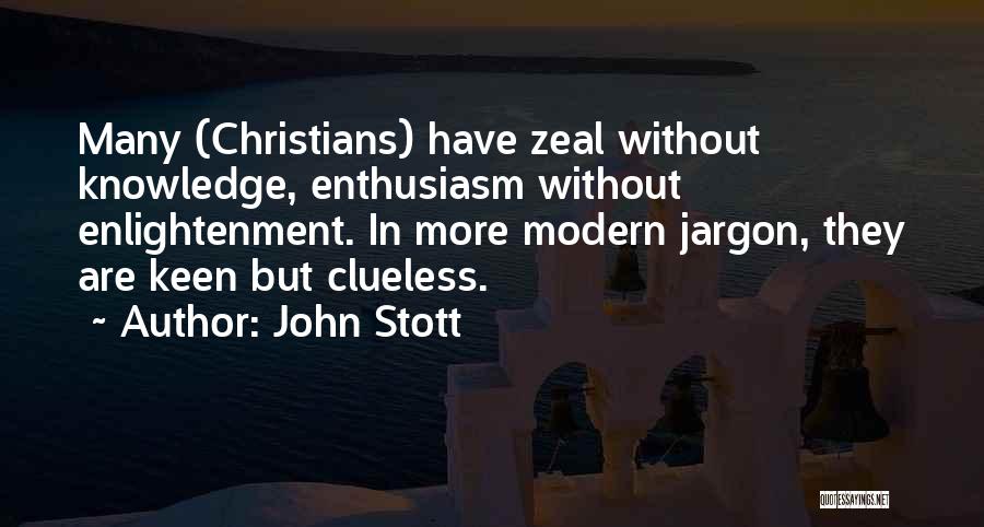 John Stott Quotes: Many (christians) Have Zeal Without Knowledge, Enthusiasm Without Enlightenment. In More Modern Jargon, They Are Keen But Clueless.