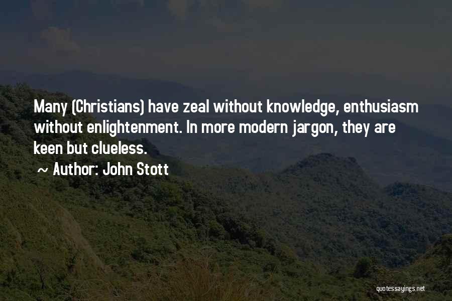 John Stott Quotes: Many (christians) Have Zeal Without Knowledge, Enthusiasm Without Enlightenment. In More Modern Jargon, They Are Keen But Clueless.