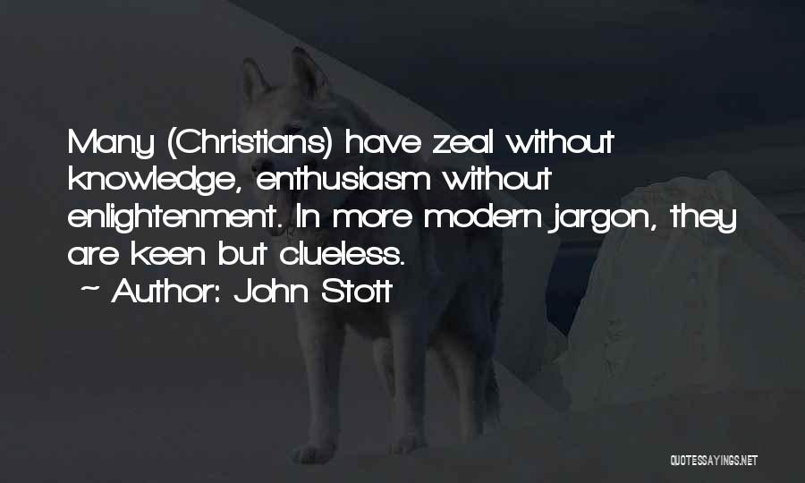 John Stott Quotes: Many (christians) Have Zeal Without Knowledge, Enthusiasm Without Enlightenment. In More Modern Jargon, They Are Keen But Clueless.