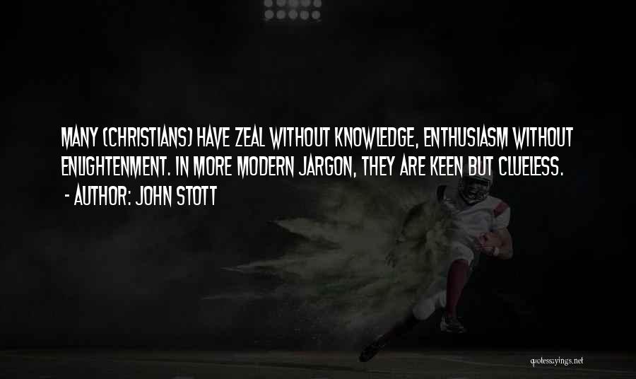 John Stott Quotes: Many (christians) Have Zeal Without Knowledge, Enthusiasm Without Enlightenment. In More Modern Jargon, They Are Keen But Clueless.