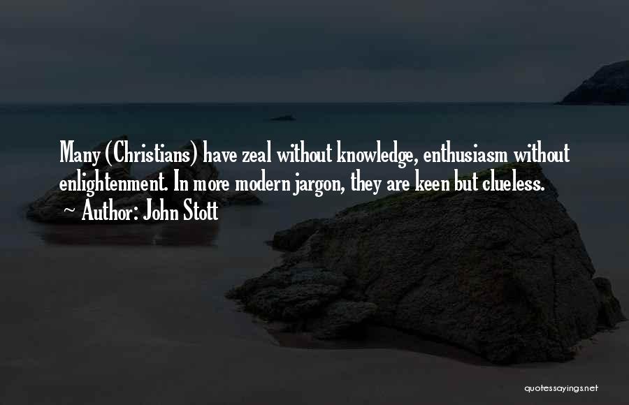 John Stott Quotes: Many (christians) Have Zeal Without Knowledge, Enthusiasm Without Enlightenment. In More Modern Jargon, They Are Keen But Clueless.