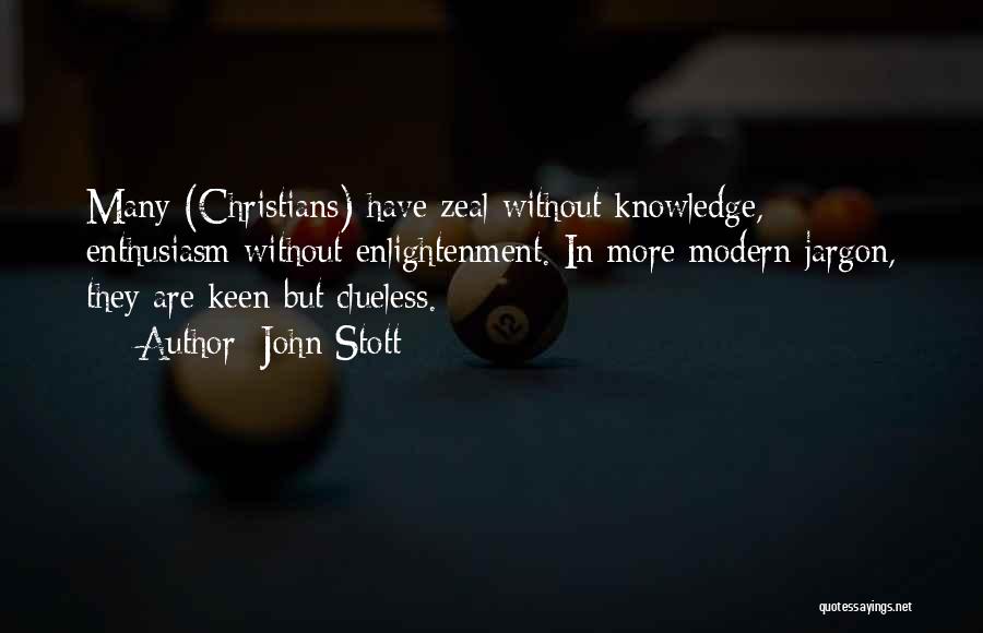 John Stott Quotes: Many (christians) Have Zeal Without Knowledge, Enthusiasm Without Enlightenment. In More Modern Jargon, They Are Keen But Clueless.