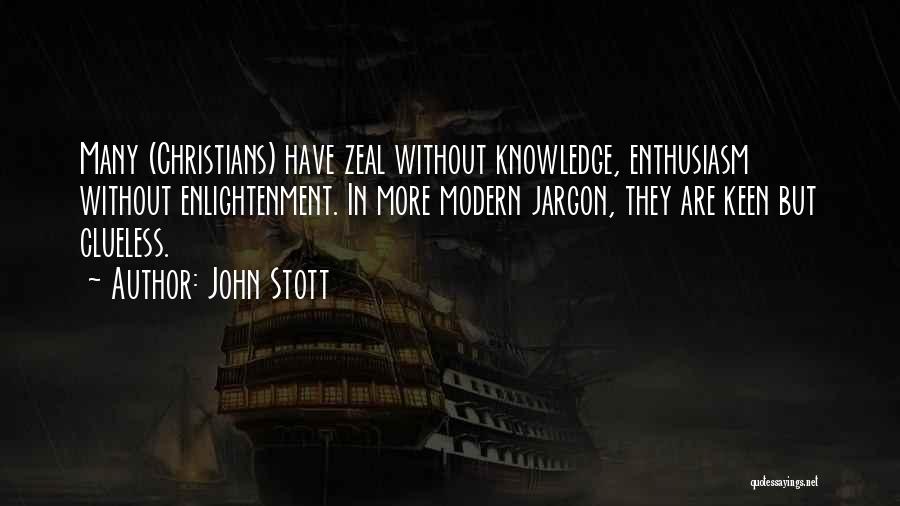 John Stott Quotes: Many (christians) Have Zeal Without Knowledge, Enthusiasm Without Enlightenment. In More Modern Jargon, They Are Keen But Clueless.