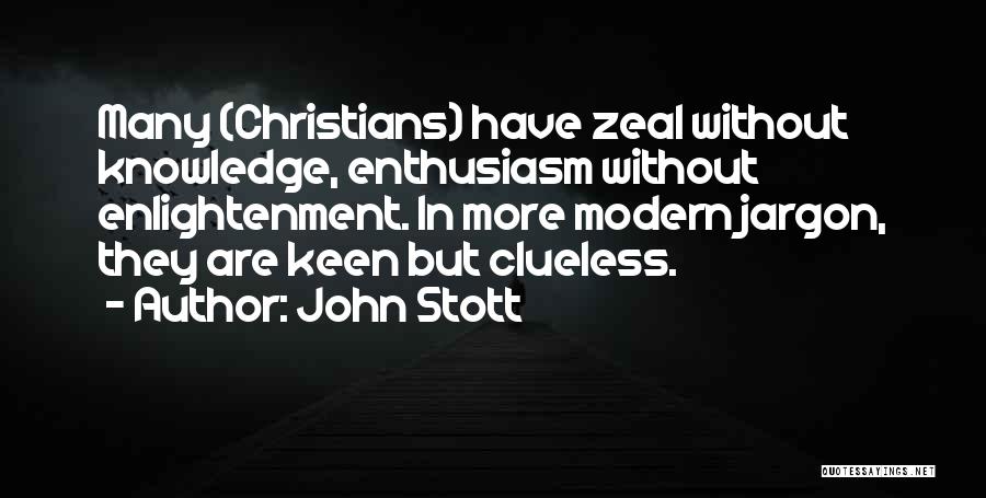 John Stott Quotes: Many (christians) Have Zeal Without Knowledge, Enthusiasm Without Enlightenment. In More Modern Jargon, They Are Keen But Clueless.