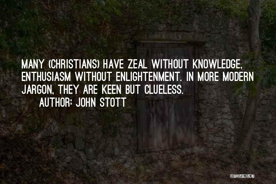 John Stott Quotes: Many (christians) Have Zeal Without Knowledge, Enthusiasm Without Enlightenment. In More Modern Jargon, They Are Keen But Clueless.