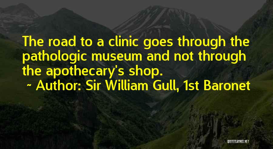 Sir William Gull, 1st Baronet Quotes: The Road To A Clinic Goes Through The Pathologic Museum And Not Through The Apothecary's Shop.