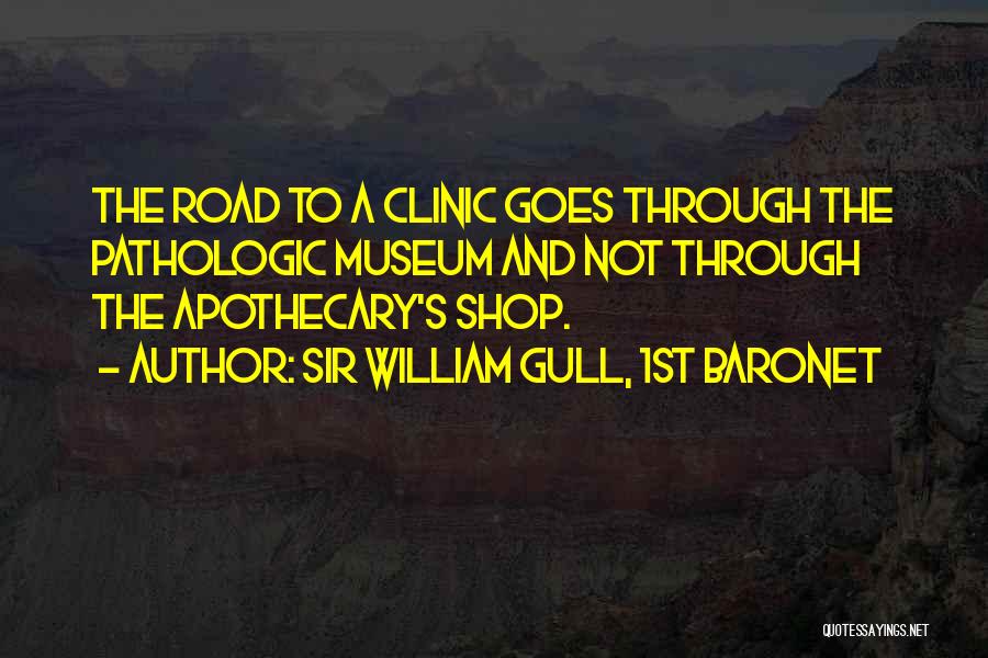 Sir William Gull, 1st Baronet Quotes: The Road To A Clinic Goes Through The Pathologic Museum And Not Through The Apothecary's Shop.