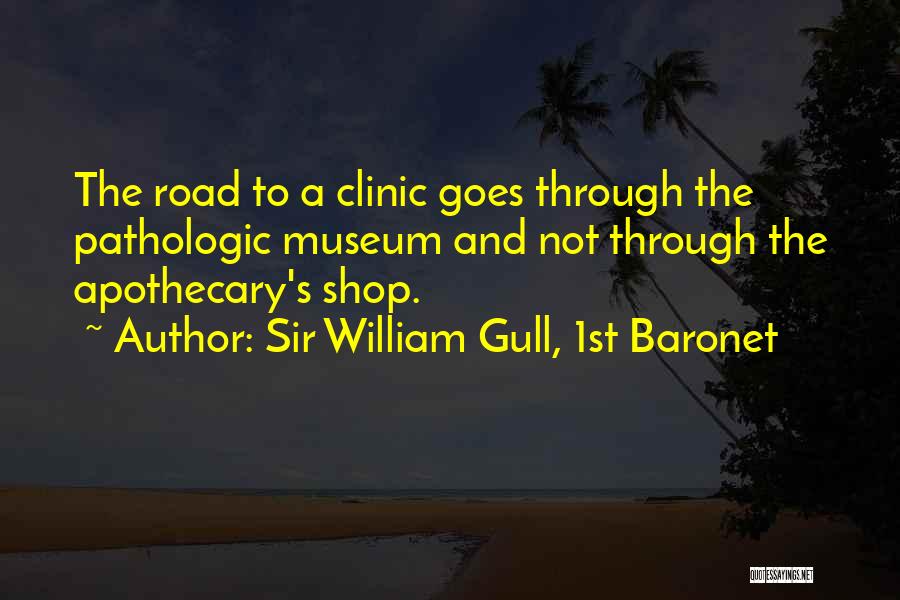 Sir William Gull, 1st Baronet Quotes: The Road To A Clinic Goes Through The Pathologic Museum And Not Through The Apothecary's Shop.