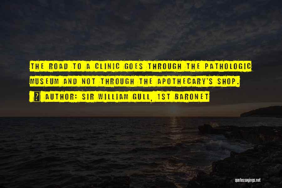 Sir William Gull, 1st Baronet Quotes: The Road To A Clinic Goes Through The Pathologic Museum And Not Through The Apothecary's Shop.