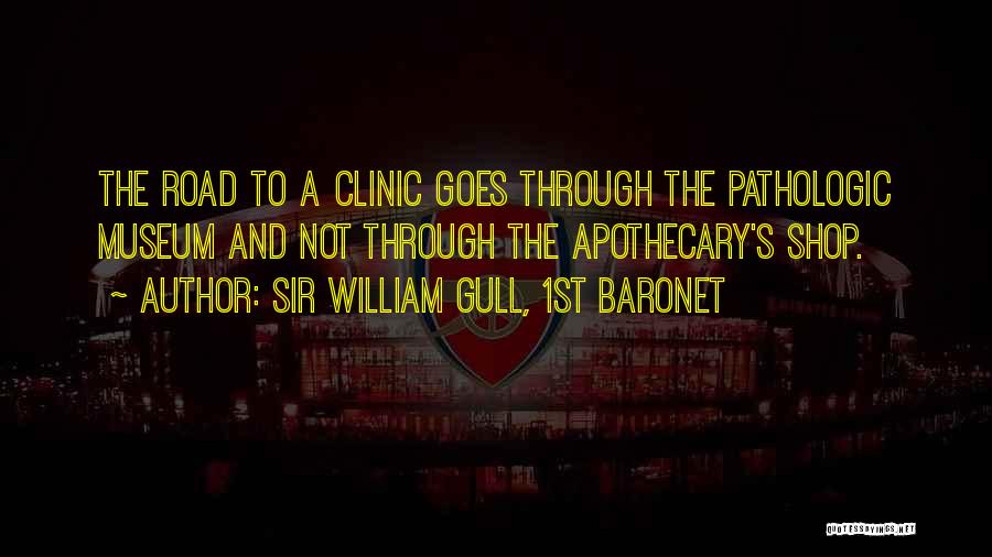 Sir William Gull, 1st Baronet Quotes: The Road To A Clinic Goes Through The Pathologic Museum And Not Through The Apothecary's Shop.
