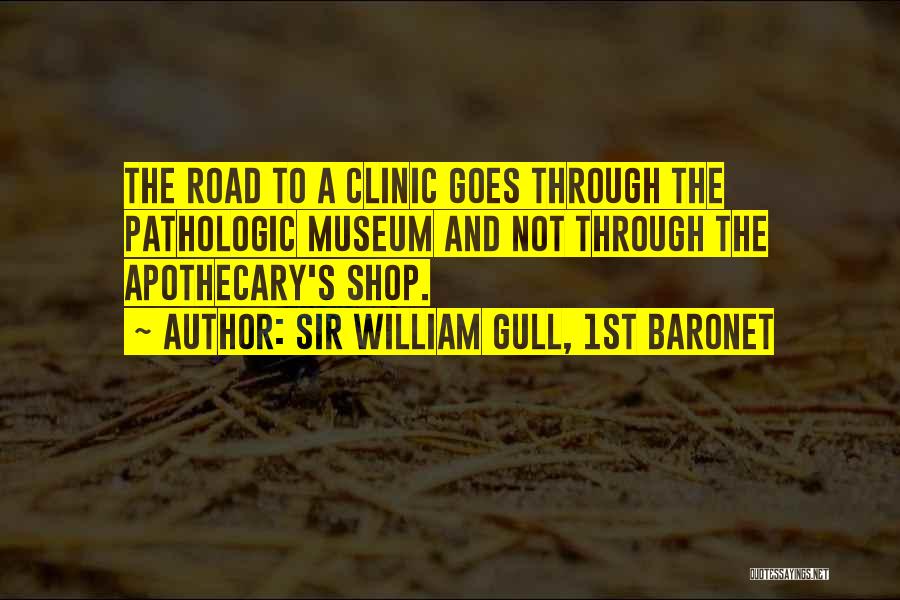 Sir William Gull, 1st Baronet Quotes: The Road To A Clinic Goes Through The Pathologic Museum And Not Through The Apothecary's Shop.