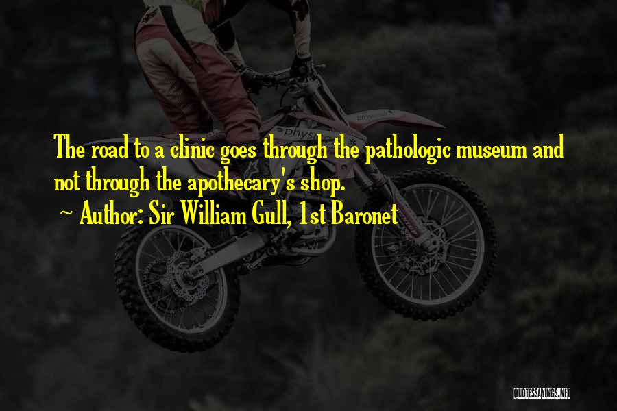 Sir William Gull, 1st Baronet Quotes: The Road To A Clinic Goes Through The Pathologic Museum And Not Through The Apothecary's Shop.