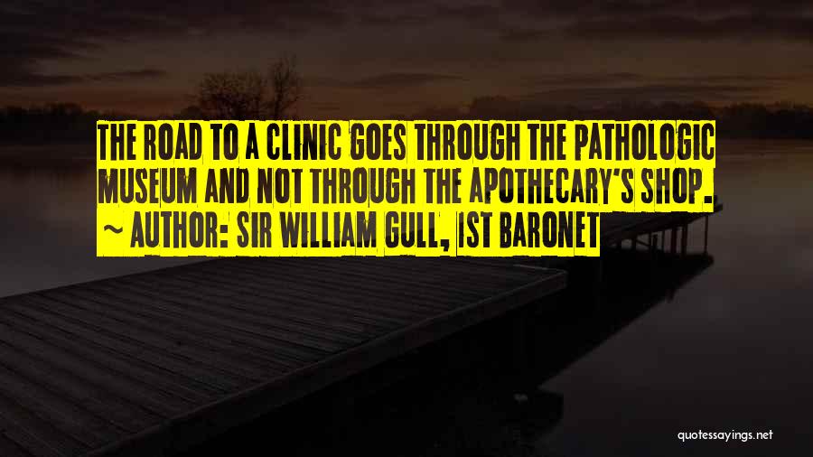 Sir William Gull, 1st Baronet Quotes: The Road To A Clinic Goes Through The Pathologic Museum And Not Through The Apothecary's Shop.