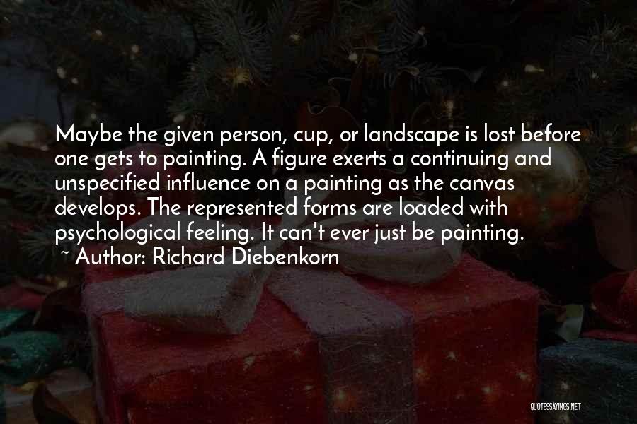 Richard Diebenkorn Quotes: Maybe The Given Person, Cup, Or Landscape Is Lost Before One Gets To Painting. A Figure Exerts A Continuing And