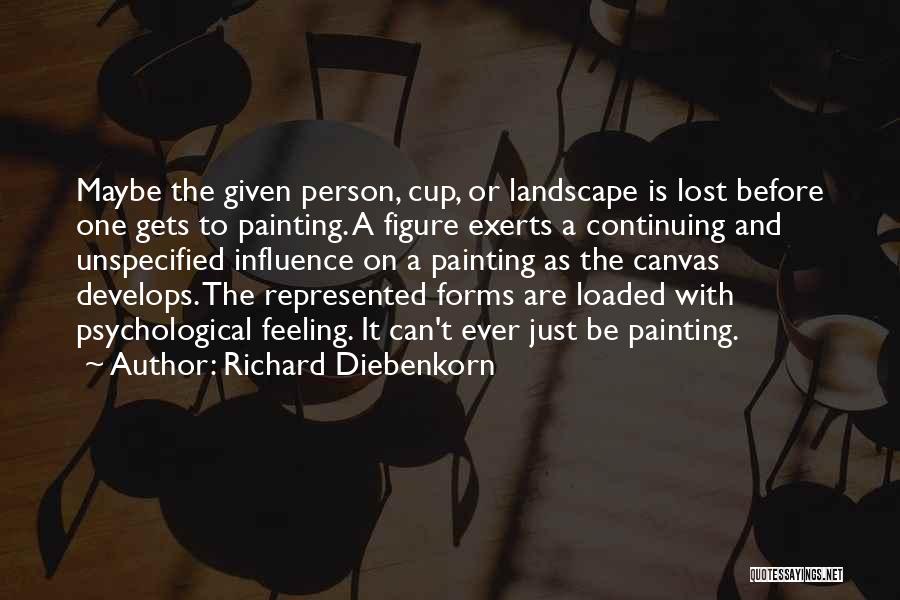 Richard Diebenkorn Quotes: Maybe The Given Person, Cup, Or Landscape Is Lost Before One Gets To Painting. A Figure Exerts A Continuing And
