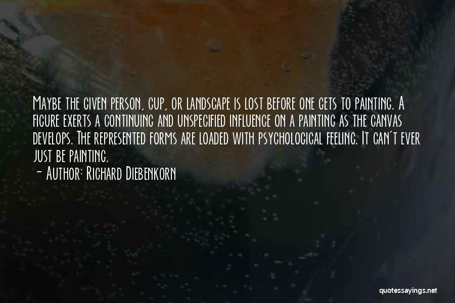Richard Diebenkorn Quotes: Maybe The Given Person, Cup, Or Landscape Is Lost Before One Gets To Painting. A Figure Exerts A Continuing And