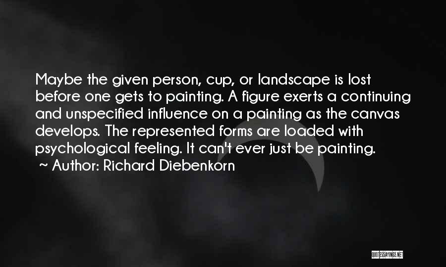Richard Diebenkorn Quotes: Maybe The Given Person, Cup, Or Landscape Is Lost Before One Gets To Painting. A Figure Exerts A Continuing And
