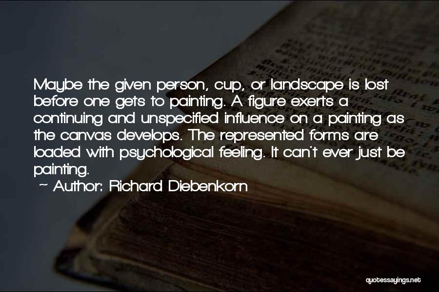 Richard Diebenkorn Quotes: Maybe The Given Person, Cup, Or Landscape Is Lost Before One Gets To Painting. A Figure Exerts A Continuing And