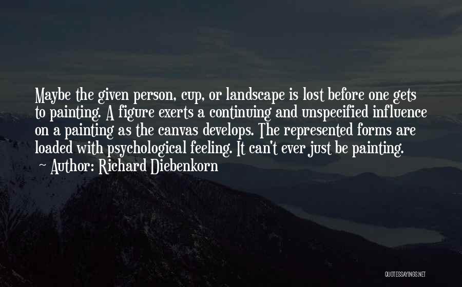 Richard Diebenkorn Quotes: Maybe The Given Person, Cup, Or Landscape Is Lost Before One Gets To Painting. A Figure Exerts A Continuing And