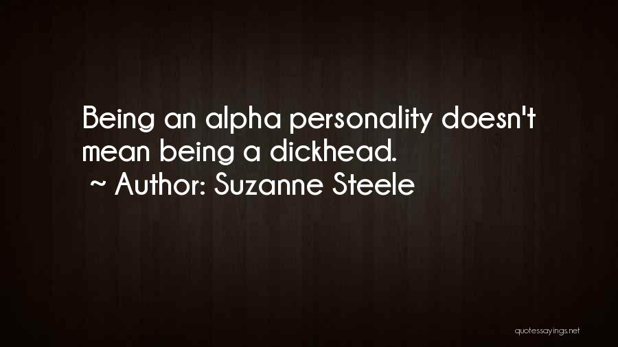 Suzanne Steele Quotes: Being An Alpha Personality Doesn't Mean Being A Dickhead.