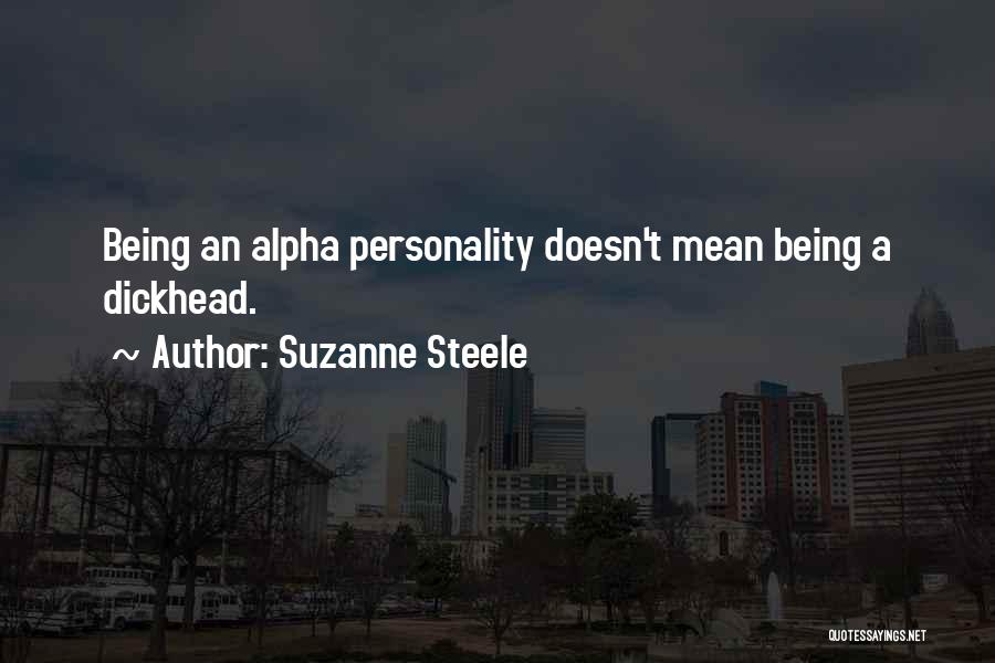 Suzanne Steele Quotes: Being An Alpha Personality Doesn't Mean Being A Dickhead.