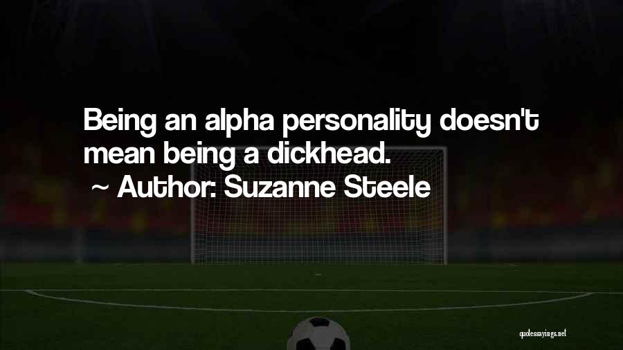 Suzanne Steele Quotes: Being An Alpha Personality Doesn't Mean Being A Dickhead.