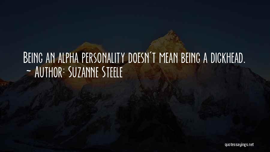 Suzanne Steele Quotes: Being An Alpha Personality Doesn't Mean Being A Dickhead.