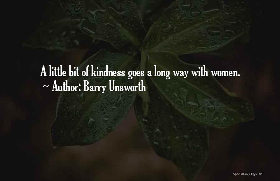 Barry Unsworth Quotes: A Little Bit Of Kindness Goes A Long Way With Women.