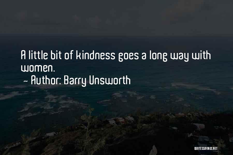 Barry Unsworth Quotes: A Little Bit Of Kindness Goes A Long Way With Women.