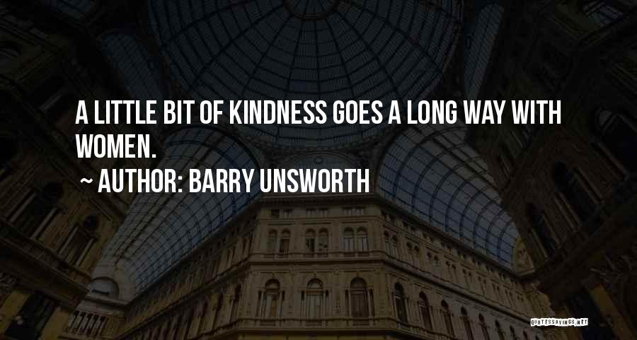 Barry Unsworth Quotes: A Little Bit Of Kindness Goes A Long Way With Women.