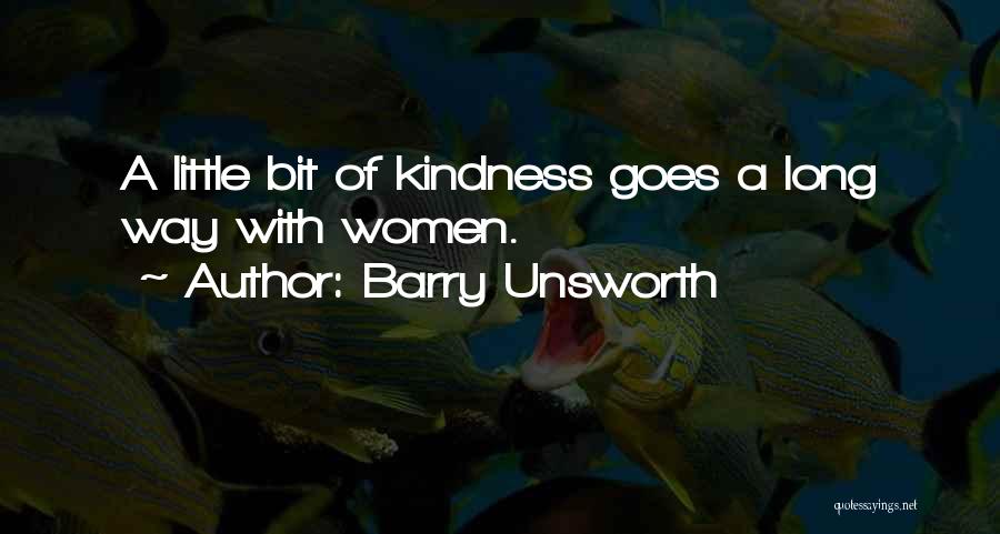 Barry Unsworth Quotes: A Little Bit Of Kindness Goes A Long Way With Women.