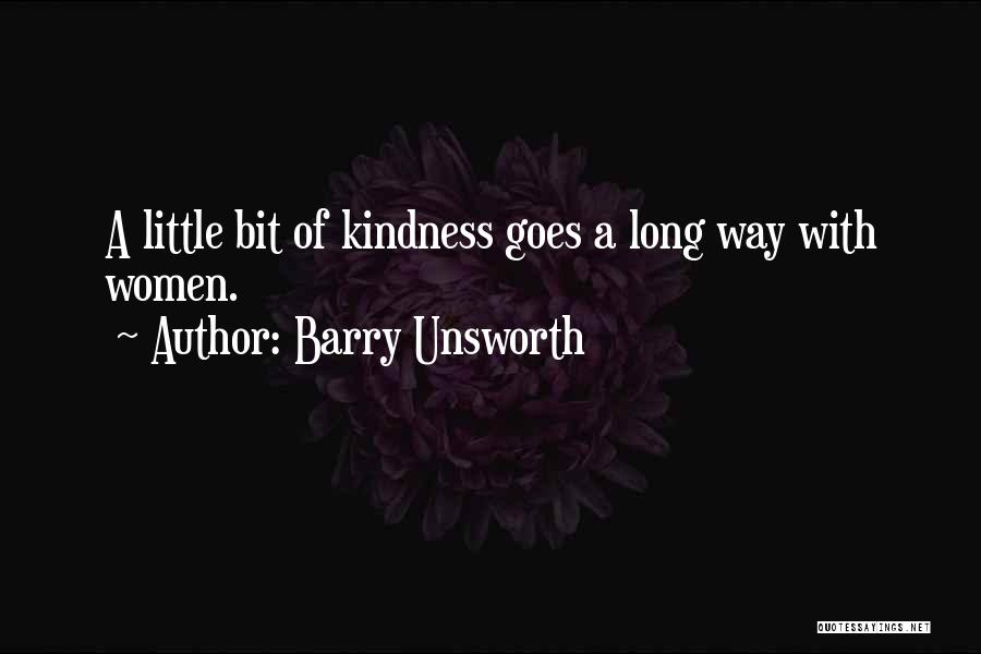 Barry Unsworth Quotes: A Little Bit Of Kindness Goes A Long Way With Women.