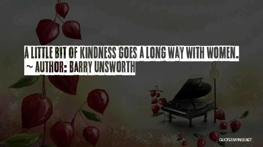 Barry Unsworth Quotes: A Little Bit Of Kindness Goes A Long Way With Women.