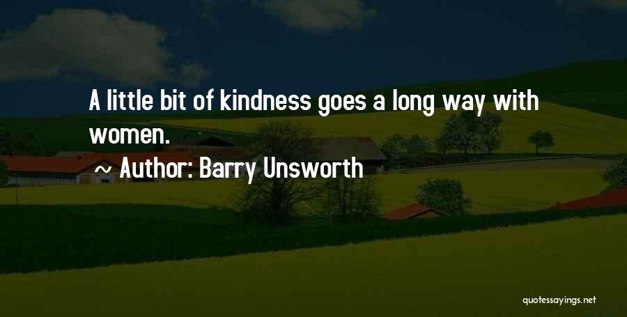 Barry Unsworth Quotes: A Little Bit Of Kindness Goes A Long Way With Women.